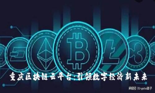 重庆区块链云平台：引领数字经济新未来