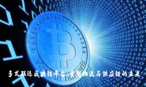 多式联运区块链平台：重塑物流与供应链的未来