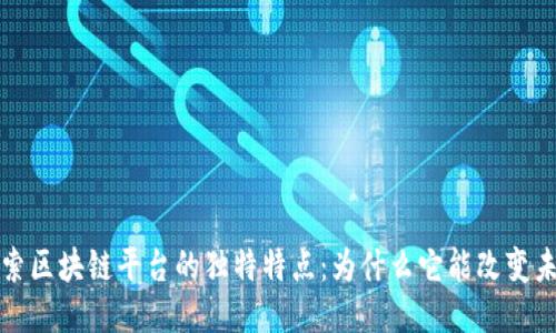探索区块链平台的独特特点：为什么它能改变未来