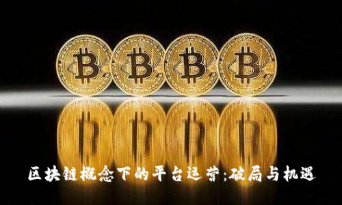 区块链概念下的平台运营：破局与机遇