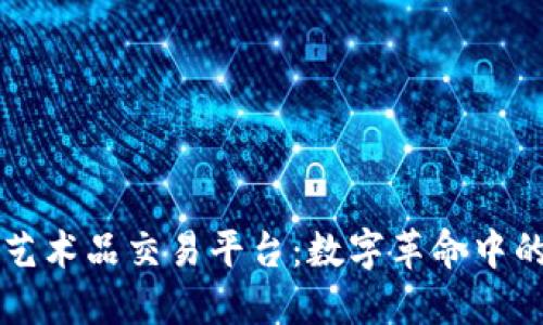 国内区块链艺术品交易平台：数字革命中的艺术新生态