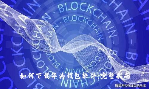 如何下载华为钱包软件：完整指南