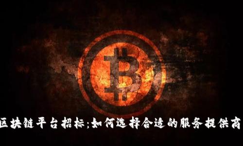 区块链平台招标：如何选择合适的服务提供商？