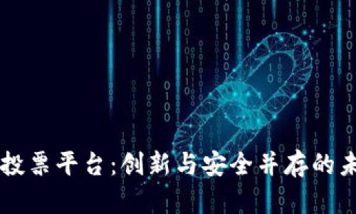 韩国区块链投票平台：创新与安全并存的未来投票方式