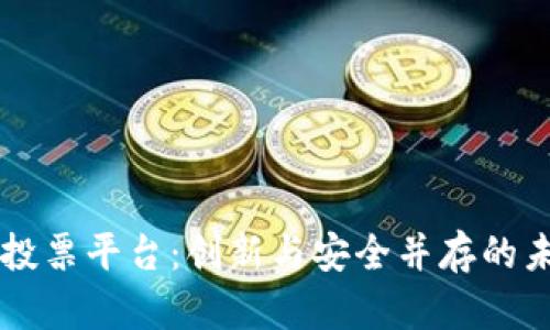 韩国区块链投票平台：创新与安全并存的未来投票方式