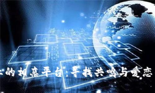 区块链行业的相亲平台：寻找共鸣与爱恋的数字空间