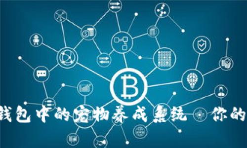 揭秘老版本TP钱包中的宠物养成系统—你的数字资产萌宠！