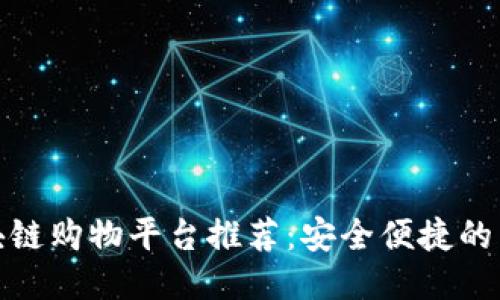 你可信赖的区块链购物平台推荐：安全便捷的未来购物新体验
