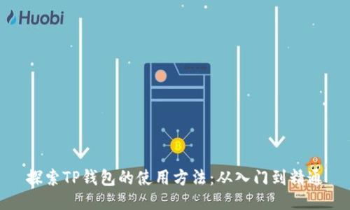 探索TP钱包的使用方法：从入门到精通