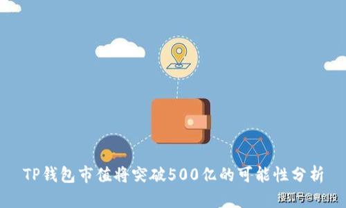 TP钱包市值将突破500亿的可能性分析