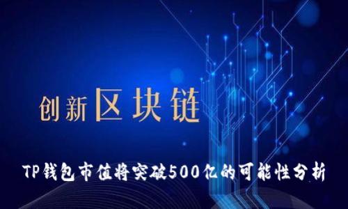 TP钱包市值将突破500亿的可能性分析