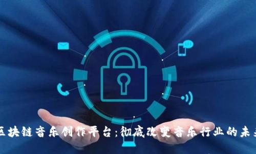 区块链音乐创作平台：彻底改变音乐行业的未来