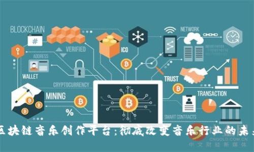 区块链音乐创作平台：彻底改变音乐行业的未来