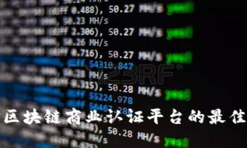 选择区块链商业认证平台的最佳指南