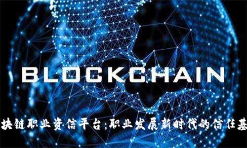 区块链职业资信平台：职业发展新时代的信任基石