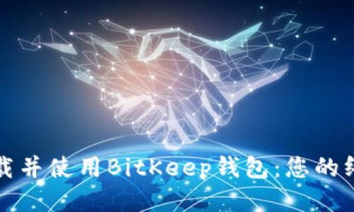 如何下载并使用BitKeep钱包：您的终极指南