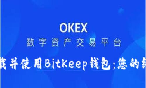 如何下载并使用BitKeep钱包：您的终极指南