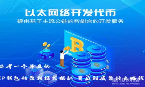 思考一个并且的

TP钱包的盈利模式揭秘：背后到底靠什么赚钱？