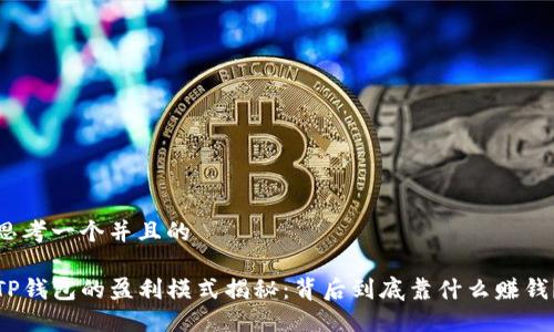 思考一个并且的

TP钱包的盈利模式揭秘：背后到底靠什么赚钱？