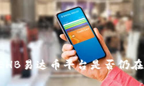 当前EHB易达币平台是否仍在运营？