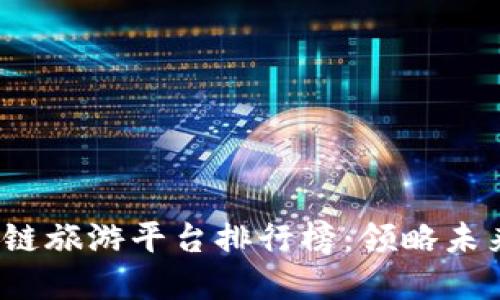 2023年区块链旅游平台排行榜：领略未来旅行的革新