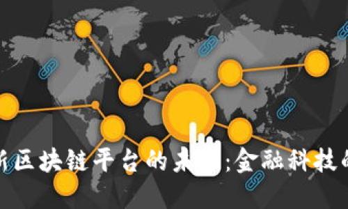 探索银行新区块链平台的未来：金融科技的革命之路