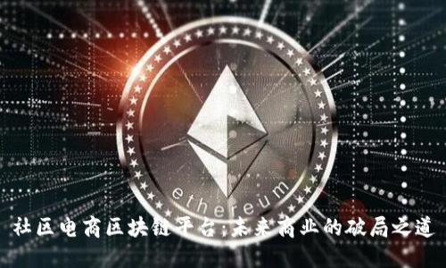 社区电商区块链平台：未来商业的破局之道
