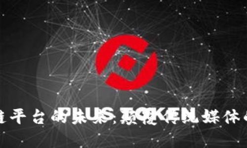 探索新闻区块链平台的未来：颠覆传统媒体的信息传播方式
