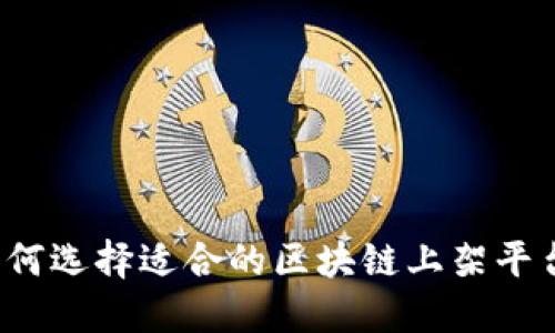 如何选择适合的区块链上架平台？