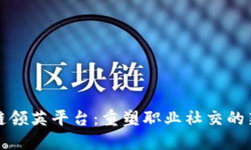区块链领英平台：重塑职业社交的新趋势