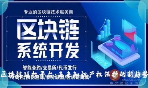 区块链版权平台：未来知识产权保护的新趋势