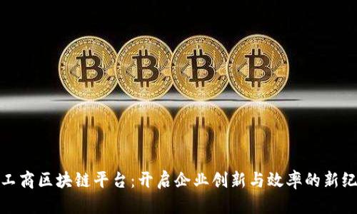 : 工商区块链平台：开启企业创新与效率的新纪元