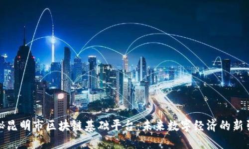 揭秘昆明市区块链基础平台：未来数字经济的新引擎