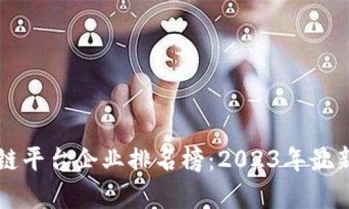 国内区块链平台企业排名榜：2023年最新数据分析