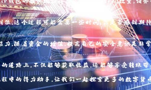   如何将FIL币转入TP钱包：详尽指南 / 

 guanjianci FIL币, TP钱包, 数字货币, 加密资产 /guanjianci 

引言：数字货币的潮流
在这个数字化的时代，越来越多的人开始接触并投资于加密货币。FIL币，作为Filecoin项目中的重要组成部分，其实用性和增值潜力吸引了不少投资者。而如何将FIL币安全、便捷地转入TP钱包，成为了不少初学者面临的挑战。或许你也在思考：这其中的步骤到底有多少呢？

FIL币简介
Filecoin是一种去中心化的存储网络，目的在于让用户能够安全、有效地存储和共享数据。FIL币是Filecoin网络的原生代币，典型的应用场景包括数据存储、访问和管理。在众多加密资产中，FIL币逐渐崭露头角，它的价值是由市场对其应用前景的认可所推动的。

TP钱包概述
TP钱包是一款支持多种区块链资产管理的数字钱包，其用户界面友好，功能强大，受到许多加密货币爱好者的喜爱。为了方便用户管理不同资产，TP钱包为用户提供了便捷的资产转移、存储和交易功能。你是否曾因为资产管理复杂而困惑？TP钱包的设计正是为了帮助你简化这一过程。

为何选择TP钱包来存储FIL币？
选择TP钱包存储FIL币有几个理由。首先，TP钱包兼容多种主流加密货币，这样用户可以在一个平台上管理不同资产。其次，TP钱包的安全性相对较高，它采用了多重签名和冷钱包存储的方式，大大降低了资产被盗的风险。此外，TP钱包还提供了便捷的转账功能，让你可以轻松地将资产转账给他人，你是不是也想要这样的便利呢？

将FIL币转入TP钱包的步骤
下面，我们将详细介绍如何将FIL币转入TP钱包。这一过程有些复杂，但只要跟着步骤来，你就能轻松完成。

h4步骤一：下载和安装TP钱包/h4
在开始之前，确保你已经下载并安装了TP钱包。可以在其官方网站或者各大应用商店找到TP钱包的安装包。

h4步骤二：创建或者导入钱包/h4
安装完成后，打开TP钱包。如果你是新用户，可以选择“创建钱包”。按照提示完成钱包创建，并妥善保管好你的助记词。如果你已经有了钱包，可以选择“导入钱包”，输入助记词进行钱包导入。从而进入TP钱包的主界面。

h4步骤三：获取FIL的接收地址/h4
在TP钱包主界面中，选择“资产管理”。然后找到FIL币，点击进入。在FIL页面中，选择“接收”，你将看到一个地址和二维码。这个地址就是你接收FIL币的唯一标识，你是不是觉得这种方式很方便呢？

h4步骤四：转账FIL币/h4
获取到TP钱包的接收地址后，接下来你需要去你存有FIL币的交易平台或者数字钱包进行转账。在平台上选择“提现”或者“转账”功能，输入TP钱包的接收地址以及你想转账的FIL数量。请务必再三检查接收地址，以避免出现错误。

h4步骤五：确认转账/h4
完成转账指令后，通常会收到一个确认邮件或通知。在交易所或者钱包中查看转账状态。转账成功后，你会在TP钱包中看到你的FIL币已经到位。这个过程可能需要一些时间，你是否感到期待呢？

转账后的注意事项
转账完成后，确保定期检查你的TP钱包余额以及交易记录。如果你是新手，建议多了解一下FIL币的市场行情和存储方式，提升自己的投资能力。随着资金的增值，提高自己的安全意识是非常重要的。只有谨慎处理，才能更好地保护你的资产。

总结
将FIL币转入TP钱包的过程虽然有些繁琐，但只要按照上述步骤严格执行，基本上每个用户都能够顺利完成。希望大家在这条数字货币投资的道路上，不仅能够获取收益，还能够享受转账带来的无穷乐趣。在这个快速发展的数字货币世界中，愿每个投资者都能找到属于自己的财富密码。

那么，你准备好开始自己的加密货币投资旅程了吗？无论你是刚刚入门的小白，还是已经在加密市场上遨游的高手，TP钱包都将是你投资旅程中的得力助手。让我们一起探索更多的数字货币世界吧！