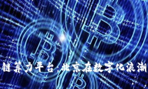 探索腾讯区块链算力平台：北京在数字化浪潮中的前沿阵地