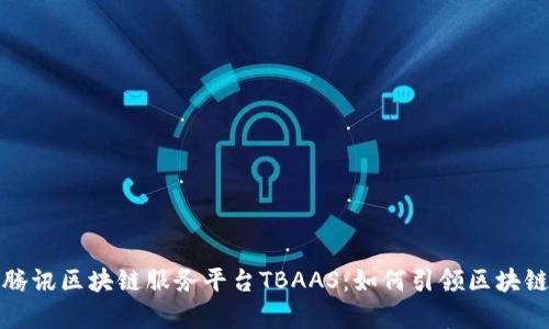 全方位解析腾讯区块链服务平台TBAAS：如何引领区块链应用新趋势