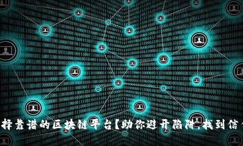 如何选择靠谱的区块链平台？助你避开陷阱，找到信任之选！