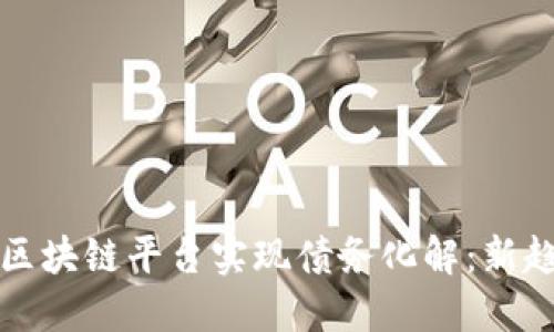 如何通过区块链平台实现债务化解：新趋势与实践