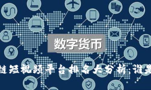 2023年区块链短视频平台排名大分析：谁是行业佼佼者？