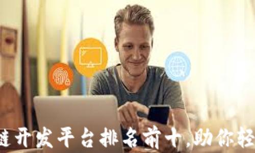 
2023年最佳区块链开发平台排名前十，助你轻松入门区块链开发