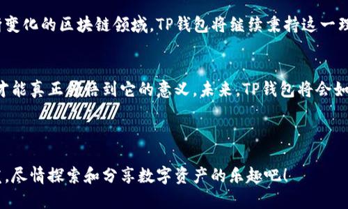 这是一个关于t p钱包用户量注册量的内容大纲

   TP钱包用户量与注册量的全面分析：如何有效提升你的区块链数字资产管理体验  / 

 guanjianci  TP钱包，用户增长，注册量，区块链资产管理  /guanjianci 

---

引言
在如今这个数字化飞速发展的时代，区块链技术正吸引着越来越多的用户加入。作为一种重要的数字资产管理工具，TP钱包逐渐显露出其独特的价值。一方面，TP钱包在用户体验方面的让人们更愿意选择它；另一方面，其用户量与注册量的持续增长也引起了许多人的关注。你是否也在思考，TP钱包是如何吸引这么多用户的？

TP钱包概述
TP钱包是一种去中心化的钱包应用，专注于支持多种区块链资产的存储、管理和交易。其用户界面，使得即便是技术小白也能快速上手。而它所具备的多重安全机制，则让用户在进行数字资产交易时多了一层保护措施。究竟是什么吸引了越来越多的人注册TP钱包？

用户量与注册量的对比分析
根据最新的数据统计，TP钱包的用户注册量已经达到近百万，且仍在以每月增长30%的速度攀升。这其中的原因是什么？一方面，TP钱包通过提供多种区块链资产的管理解决方案吸引了众多用户的关注；另一方面，积极的市场推广活动再加上良好的用户口碑，也使得新用户源源不断地加入。

市场营销策略
TP钱包在市场宣传上采取了多管齐下的策略。首先，通过社交媒体和区块链社区的积极推广，TP钱包已经在多个平台上建立起了自己的品牌形象。此外，他们定期举办线上线下的活动，增加用户的参与度和粘性。你是否想过，他们的成功秘诀在哪里？
一方面是产品本身的质量，另一方面是他们在宣传上的用心，尤其是在用户体验方面的持续反馈。通过实时监控用户的建议，TP钱包能够做出及时调整，使得产品不断。

用户增长的驱动因素
TP钱包的用户增长可以归结为几个关键因素。首先是便捷的注册流程，使得新用户可以在几分钟内完成注册。其次是对多种数字资产的全面支持，用户可以在一个钱包中管理不同种类的资产。此外，TP钱包还提供了多种增值服务，比如数字资产借贷、交易所兑换等。这些功能不是在其它钱包中普遍存在，而TP钱包在这方面的创新让它脱颖而出。

用户反馈与改进
用户体验是平台生存的根本。TP钱包非常重视用户的反馈，定期通过问卷调查和在线社区收集用户意见。根据用户的声音，钱包在各个方面进行，确保每位用户获得最佳体验。你有没有觉得，用户的反馈对于产品开发的重要性不言而喻？

未来趋势
展望未来，TP钱包计划进一步扩展其功能，以适应不断变化的市场需求。比如，TP钱包可能会加入更多的智能合约功能，提升用户的交易灵活性。同时，随着区块链技术的发展，TP钱包也在考虑与更多的链上项目合作，提供更为丰富的服务。

总结
TP钱包之所以能够在短时间内取得如此显著的用户增长，其成功的关键在于以用户为中心的设计理念，以及始终追求卓越的产品更新和服务。在不断变化的区块链领域，TP钱包将继续秉持这一理念，为用户提供更多元、更安全的数字资产管理体验。你是否也期待着在这种创新的服务中获得更好的数字资产管理体验呢？

结语
希望这篇文章能够帮助你更深入地理解TP钱包的用户增长与注册量现象，以及它在区块链数字资产管理中的重要性。有时候，看到数字背后的故事，才能真正领悟到它的意义。未来，TP钱包将会如何继续引领潮流，还有待我们去观察与期待。

---

以上是以TP钱包用户量与注册量为主题的详细内容大纲，为了更好地适应，我们在内容中适时使用了关键词并增加了互动性。希望这能给你带来启发，尽情探索和分享数字资产的乐趣吧！