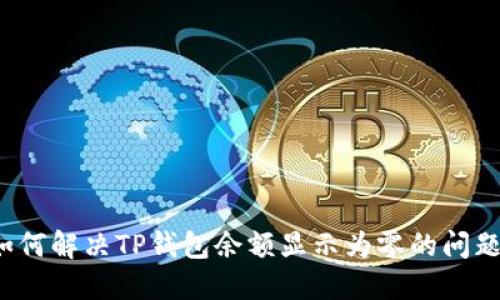 如何解决TP钱包余额显示为零的问题？