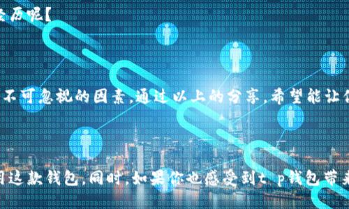 t p钱包的u是什么/t 

这是一个有趣且及时的话题，在当今数字时代，很多用户对新兴的电子钱包和加密货币平台产生了浓厚的兴趣。t p钱包作为一个新兴的钱包，在其中有一个“u”这个概念，那么它究竟代表什么呢？让我们一起深入探讨一下。

什么是t p钱包？ 

首先，t p钱包是一个电子支付和数字资产管理平台。我们生活在一个技术快速发展的时代，电子支付已经取代了传统现金交易，成为人们日常生活中不可或缺的一部分。t p钱包不仅提供简单的支付功能，还有多种金融服务，比如资产管理、交易、记账等。你是不是也感受到现代生活中，电子钱包正在逐渐成为主流呢？

如何操作t p钱包？ 

使用t p钱包非常方便。用户只需下载相应的应用，注册账号后，就可以轻松地进行充值、转账和支付。在使用过程中，用户的资金安全是至关重要的，因此t p钱包也提供多种安全措施，比如双重身份验证和数据加密。这些把关措施，你是否觉得很有必要呢？

t p钱包的“u”指的是什么？ 

回到主题，t p钱包中的“u”代表的是“用户体验”的简写。在这个数字化的时代，用户体验已经被越来越多的企业视为核心竞争力。t p钱包在设计上十分注重用户体验，从界面的简洁易用，到支付流程的流畅无阻，所有的一切都旨在为用户提供最佳的金融体验。

为什么用户体验如此重要？ 

你有想过为什么有些平台的用户数量会激增，而其他一些却难以生存吗？这正是因为用户体验。在竞争激烈的市场中，用户体验优劣直接影响到用户的选择和忠诚度。我们经常听到“顾客是上帝”的说法，如果你作为用户在使用某款钱包时感到不便，难道你会愿意继续使用它吗？

t p钱包如何提升用户体验？ 

为了提升用户体验，t p钱包在多个方面下了功夫：

ul
    listrong界面设计：/strong的界面，用户能直观地找到想要的功能。/li
    listrong多语言支持：/strong面对不同国家和地区的用户，提供多种语言的支持。/li
    listrong用户反馈机制：/strong及时收集用户意见，不断改进和产品。/li
    listrong客服支持：/strong提供24/7的客户服务解决用户的疑虑。/li
/ul

通过这些措施，t p钱包不断用户体验，使得用户愿意更频繁地使用。你是否曾有过因为良好的用户体验而愿意推荐某款产品给朋友的经历呢？

总结 

t p钱包不仅仅是一个简单的电子支付工具，更是一个致力于提升用户体验的综合性金融平台。用户体验在这个快速发展的数字时代是不可忽视的因素。通过以上的分享，希望能让你更深入地理解t p钱包的“u”的意义和重要性。

t p钱包, 用户体验, 电子支付, 数字资产/guanjianci 

这篇文章不仅仅是对t p钱包的介绍，也反映了当代用户对于产品的期望变化。希望你能在本文中找到有价值的信息，帮助你更好地使用这款钱包。同时，如果你也感受到t p钱包带来的便利，为什么不告诉你的朋友们呢？