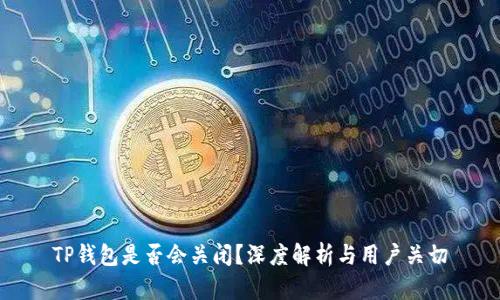TP钱包是否会关闭？深度解析与用户关切