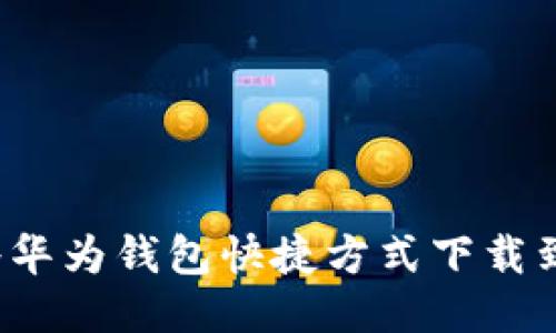 如何将华为钱包快捷方式下载到桌面？