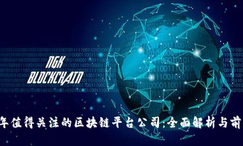 2023年值得关注的区块链平台公司：全面解析与前景展望