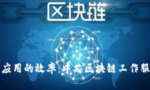 提升区块链技术应用的效率：中芯区块链工作服务平台全面解析