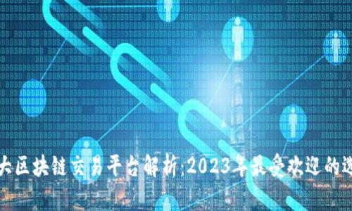 三大区块链交易平台解析：2023年最受欢迎的选择