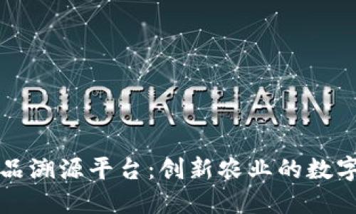 区块链农产品溯源平台：创新农业的数字化转型之路